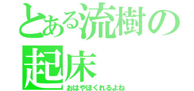 とある流樹の起床（おはやほくれるよね）