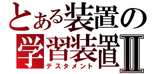 とある装置の学習装置Ⅱ（テスタメント）