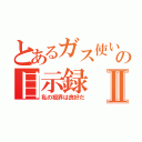 とあるガス使いの目示録Ⅱ（私の視界は良好だ）