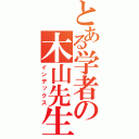 とある学者の木山先生（インデックス）