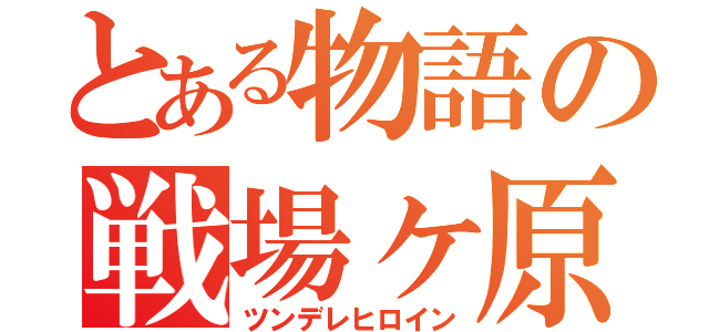 とある物語の戦場ヶ原（ツンデレヒロイン）