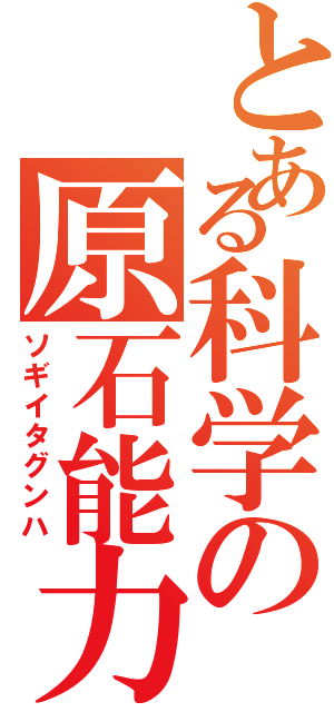 とある科学の原石能力（ソギイタグンハ）