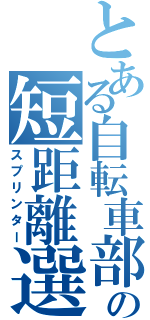 とある自転車部の短距離選手（スプリンター）