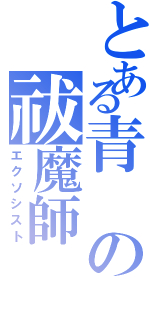 とある青　の祓魔師（エクソシスト）