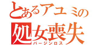 とあるアユミの処女喪失（バージンロス）