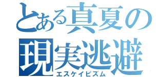 とある真夏の現実逃避（エスケイピズム）