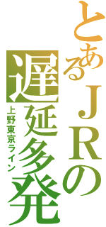 とあるＪＲの遅延多発（上野東京ライン）