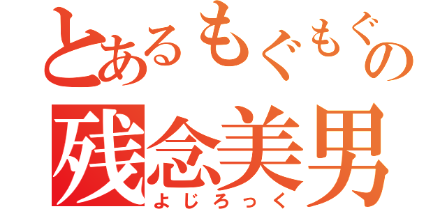 とあるもぐもぐの残念美男（よじろっく）