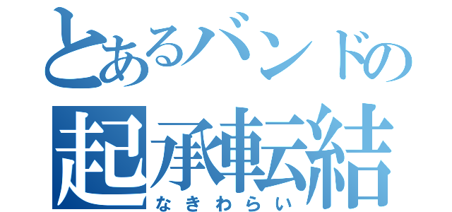 とあるバンドの起承転結（なきわらい）