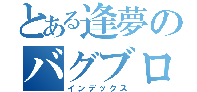 とある逢夢のバグブログ（インデックス）