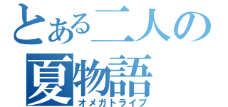 とある二人の夏物語（オメガトライブ）