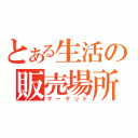 とある生活の販売場所（マーケット）