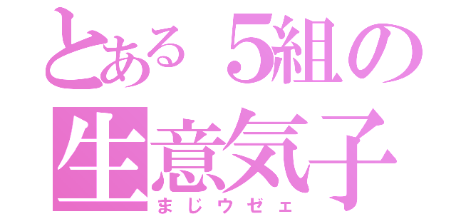 とある５組の生意気子（まじウゼェ）