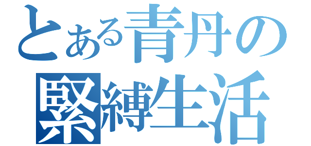 とある青丹の緊縛生活（）