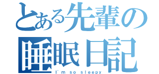 とある先輩の睡眠日記（Ｉ'ｍ ｓｏ ｓｌｅｅｐｙ）