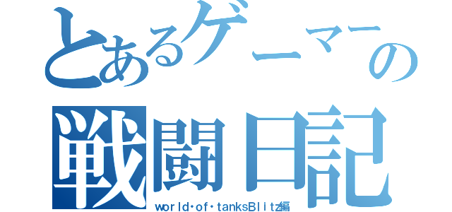 とあるゲーマーの戦闘日記（ｗｏｒｌｄ・ｏｆ・ｔａｎｋｓＢｌｉｔｚ編）