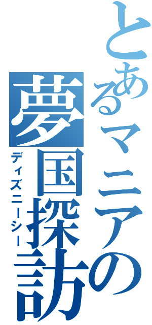 とあるマニアの夢国探訪（ディズニーシー）