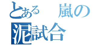 とある　嵐の泥試合（）