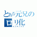 とある元兄のロリ化（インデックス）