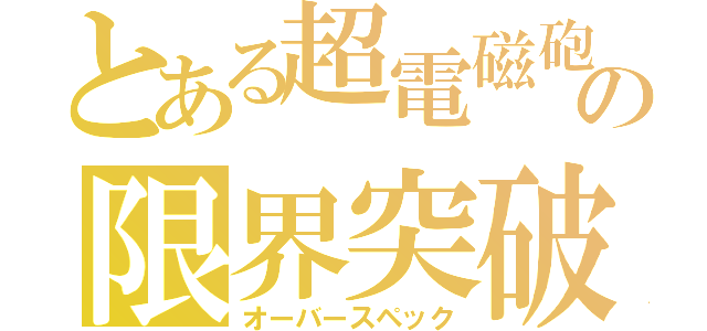 とある超電磁砲の限界突破（オーバースペック）