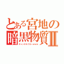 とある宮地の暗黒物質Ⅱ（チャンネルフローｗｗｗ）