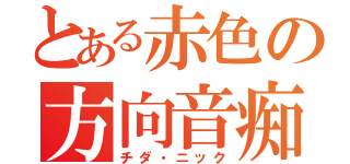 とある赤色の方向音痴（チダ・ニック）