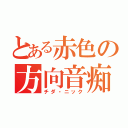 とある赤色の方向音痴（チダ・ニック）