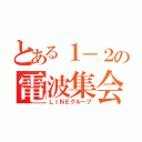 とある１－２の電波集会（ＬＩＮＥグループ）