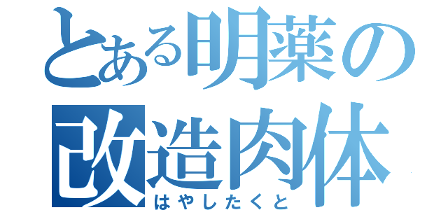 とある明薬の改造肉体（はやしたくと）