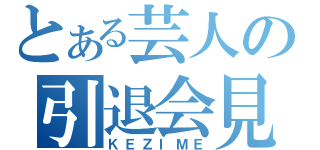 とある芸人の引退会見（ＫＥＺＩＭＥ）