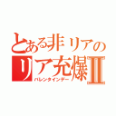 とある非リアのリア充爆発Ⅱ（バレンタインデー）