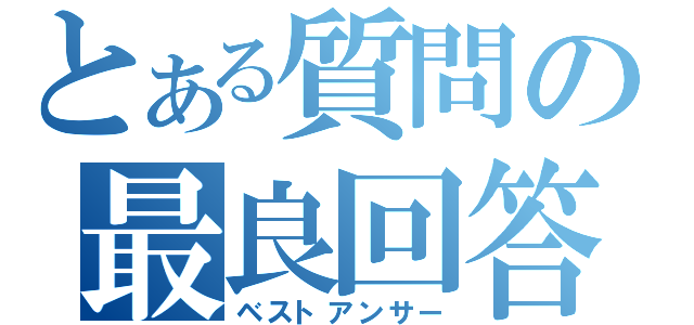 とある質問の最良回答（ベストアンサー）