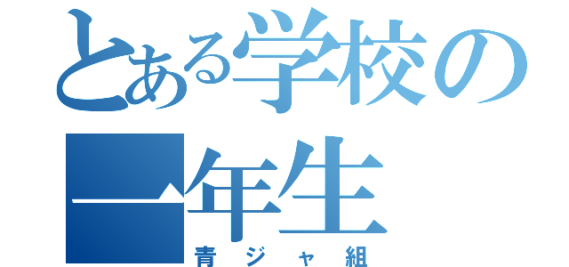 とある学校の一年生（青ジャ組）