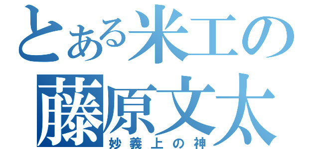 とある米工の藤原文太（妙義上の神）