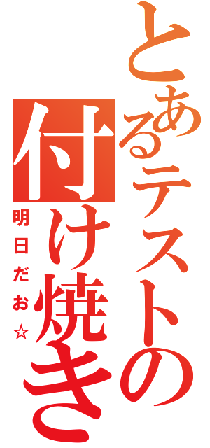 とあるテストの付け焼き刃（明日だお☆）