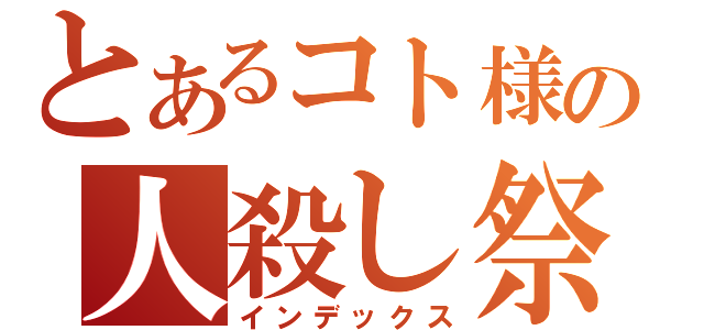 とあるコト様の人殺し祭り（インデックス）