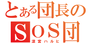 とある団長のＳＯＳ団（涼宮ハルヒ）