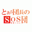 とある団長のＳＯＳ団（涼宮ハルヒ）