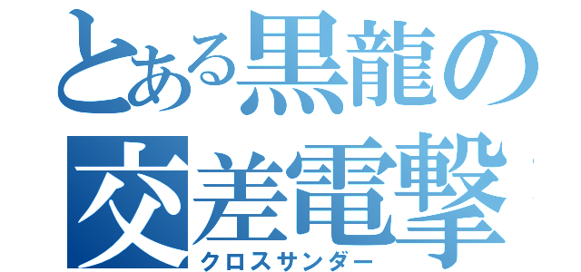 とある黒龍の交差電撃（クロスサンダー）