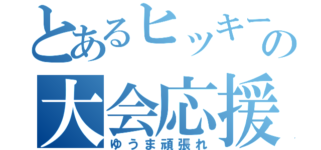 とあるヒッキーの大会応援（ゆうま頑張れ）