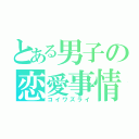 とある男子の恋愛事情（コイワズライ）