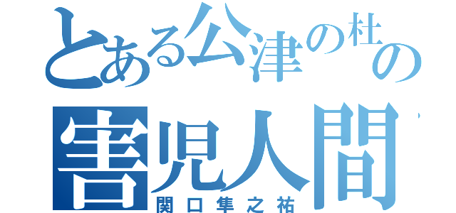 とある公津の杜の害児人間（関口隼之祐）