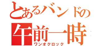 とあるバンドの午前一時（ワンオクロック）