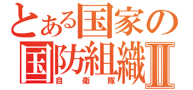 とある国家の国防組織Ⅱ（自衛隊）