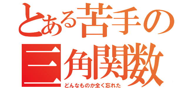 とある苦手の三角関数（どんなものか全く忘れた）