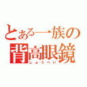 とある一族の背高眼鏡（しょうへい）