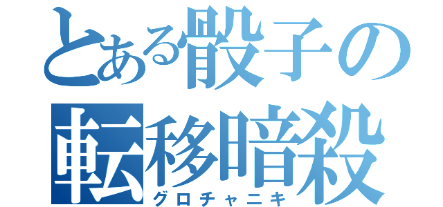 とある骰子の転移暗殺（グロチャニキ）