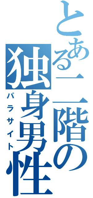 とある二階の独身男性（パラサイト）