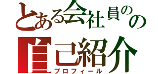 とある会社員のの自己紹介（プロフィール）