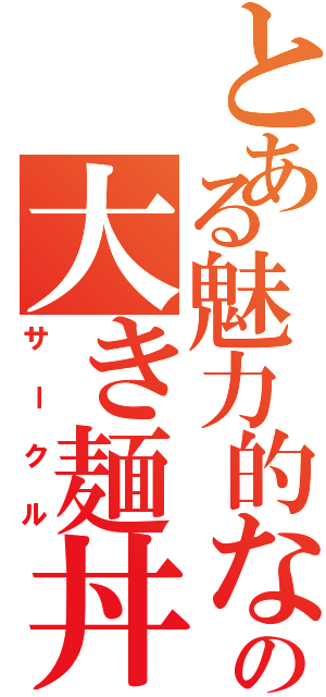 とある魅力的なの大き麺丼（サークル）